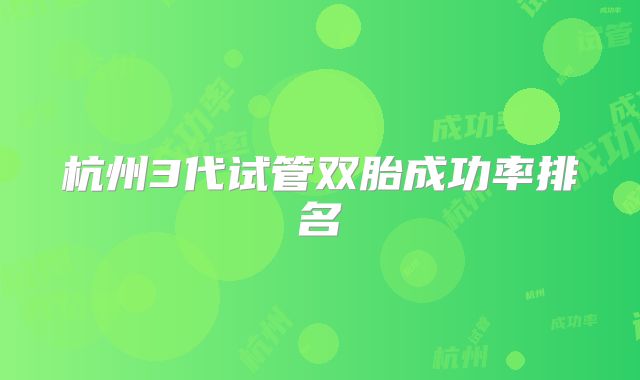 杭州3代试管双胎成功率排名
