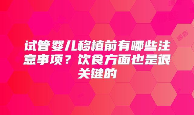 试管婴儿移植前有哪些注意事项?饮食方面也是很关键的