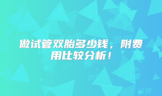 做试管双胎多少钱，附费用比较分析！