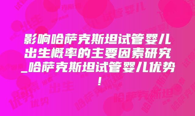 影响哈萨克斯坦试管婴儿出生概率的主要因素研究_哈萨克斯坦试管婴儿优势!