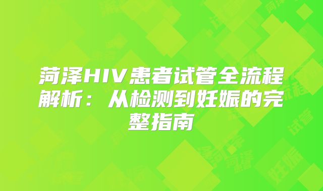 菏泽HIV患者试管全流程解析：从检测到妊娠的完整指南