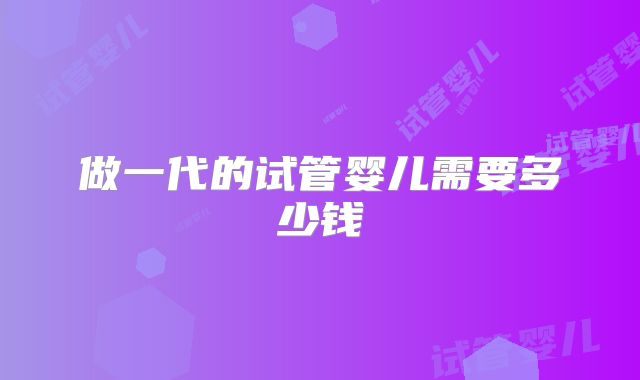 做一代的试管婴儿需要多少钱