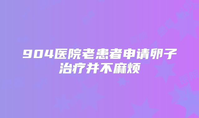 904医院老患者申请卵子治疗并不麻烦