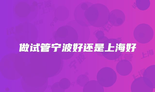 做试管宁波好还是上海好