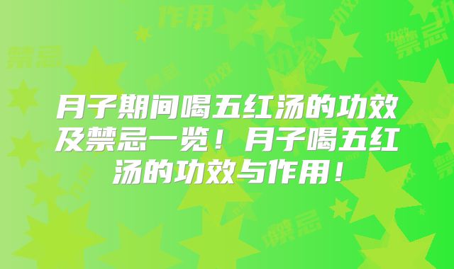 月子期间喝五红汤的功效及禁忌一览！月子喝五红汤的功效与作用！