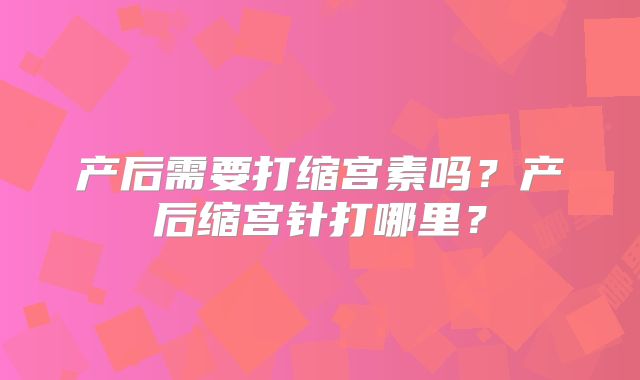 产后需要打缩宫素吗?产后缩宫针打哪里?