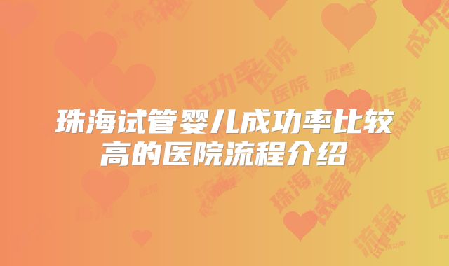 珠海试管婴儿成功率比较高的医院流程介绍