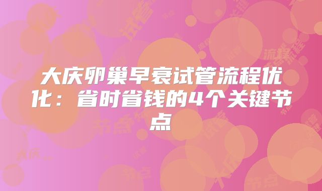大庆卵巢早衰试管流程优化:省时省钱的4个关键节点