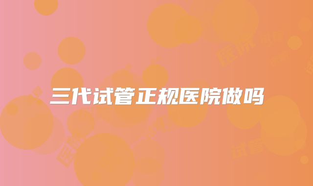 三代试管正规医院做吗