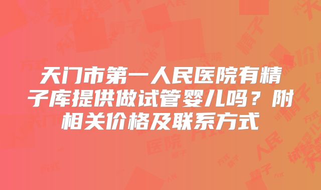 天门市第一人民医院有精子库提供做试管婴儿吗?附相关价格及联系方式