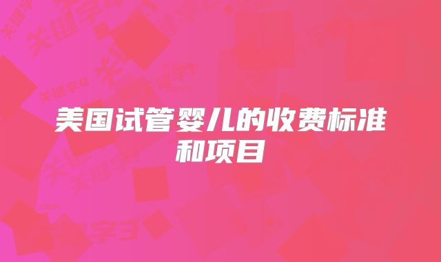 美国试管婴儿的收费标准和项目