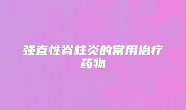 强直性脊柱炎的常用治疗药物
