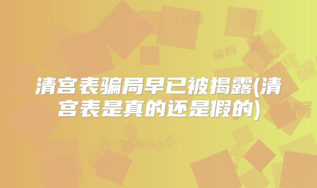 清宫表骗局早已被揭露(清宫表是真的还是假的)