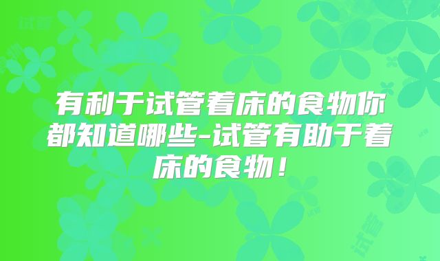 有利于试管着床的食物你都知道哪些-试管有助于着床的食物！