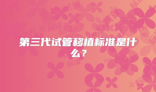 第三代试管移植标准是什么？