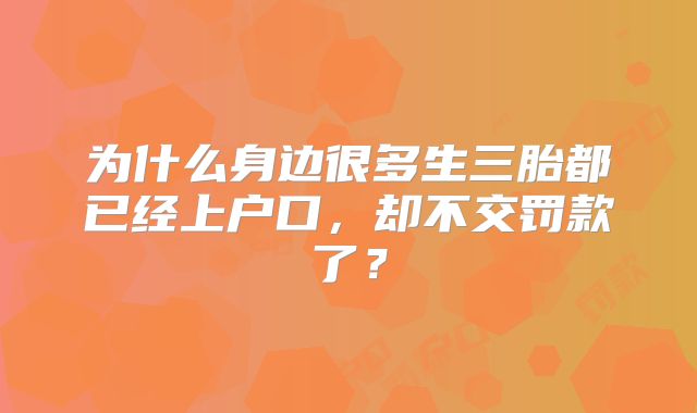 为什么身边很多生三胎都已经上户口,却不交罚款了?