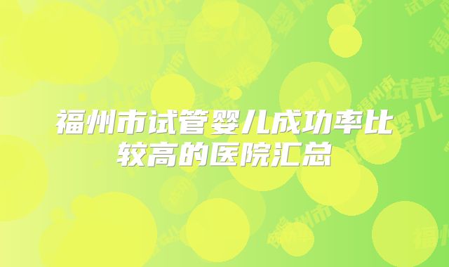 福州市试管婴儿成功率比较高的医院汇总