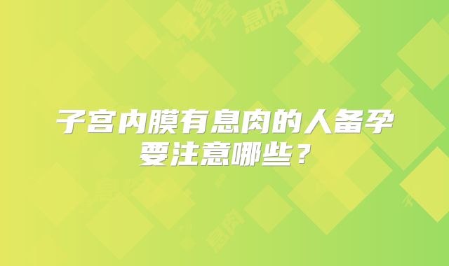 子宫内膜有息肉的人备孕要注意哪些？
