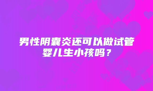 男性阴囊炎还可以做试管婴儿生小孩吗?