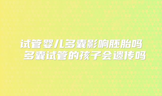 试管婴儿多囊影响胚胎吗 多囊试管的孩子会遗传吗