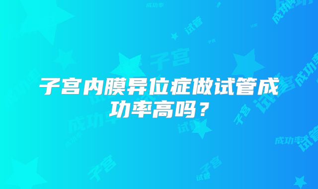 子宫内膜异位症做试管成功率高吗？