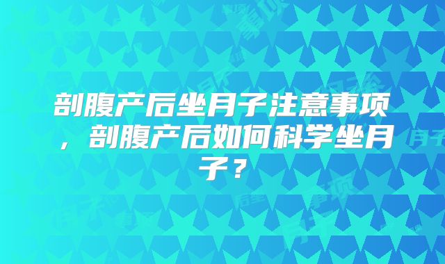 剖腹产后坐月子注意事项,剖腹产后如何科学坐月子?