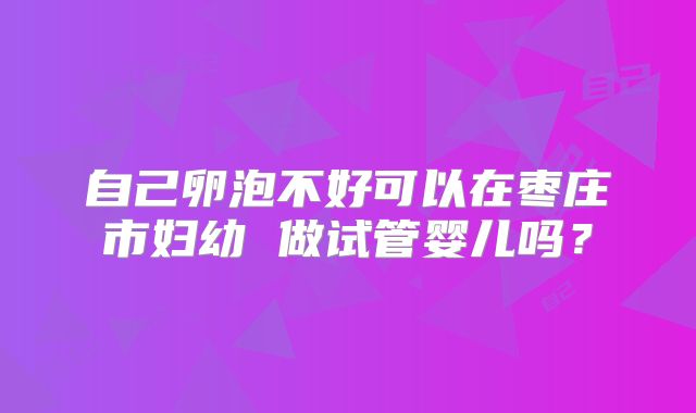 自己卵泡不好可以在枣庄市妇幼 做试管婴儿吗？