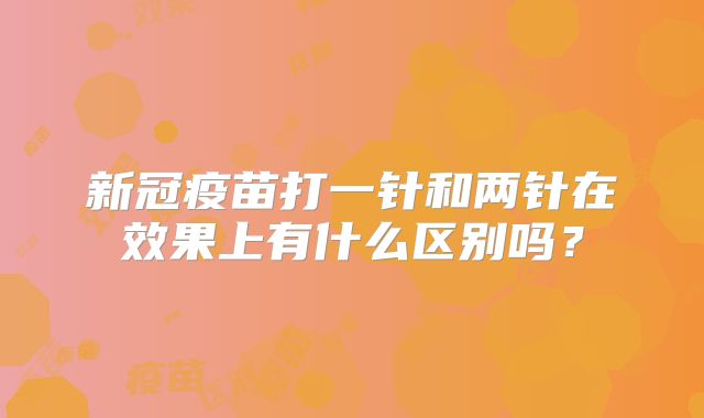 新冠疫苗打一针和两针在效果上有什么区别吗?
