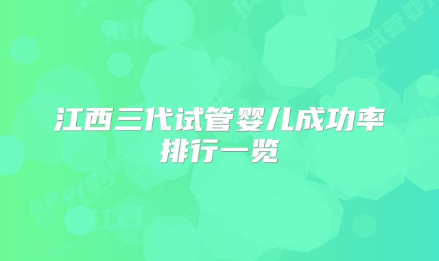 江西三代试管婴儿成功率排行一览