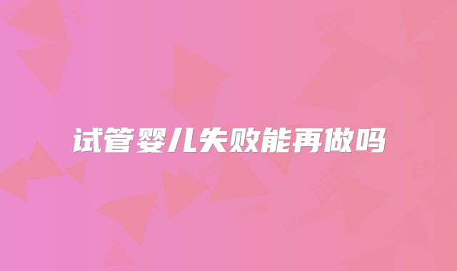 试管婴儿失败能再做吗
