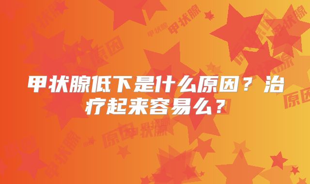 甲状腺低下是什么原因？治疗起来容易么？