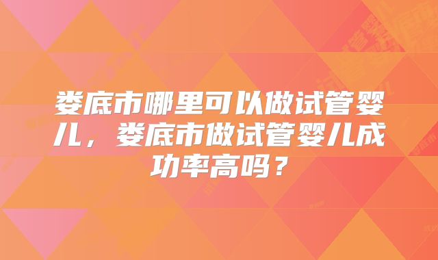 娄底市哪里可以做试管婴儿，娄底市做试管婴儿成功率高吗？