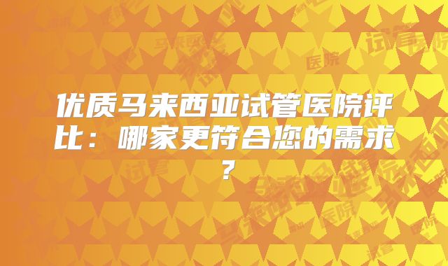 优质马来西亚试管医院评比：哪家更符合您的需求？