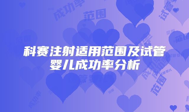科赛注射适用范围及试管婴儿成功率分析