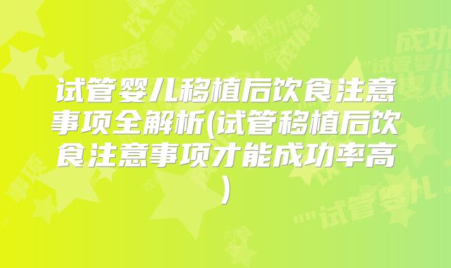试管婴儿移植后饮食注意事项全解析(试管移植后饮食注意事项才能成功率高)
