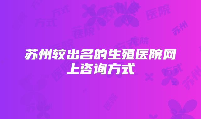 苏州较出名的生殖医院网上咨询方式