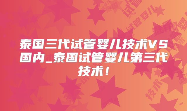 泰国三代试管婴儿技术VS国内_泰国试管婴儿第三代技术！
