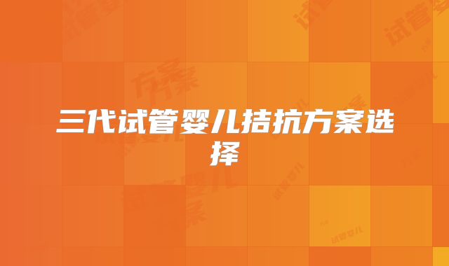 三代试管婴儿拮抗方案选择