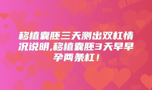移植囊胚三天测出双杠情况说明,移植囊胚3天早早孕两条杠！