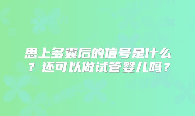 患上多囊后的信号是什么?还可以做试管婴儿吗?