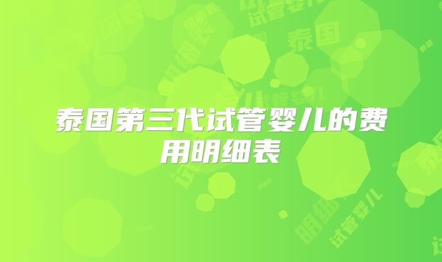 泰国第三代试管婴儿的费用明细表