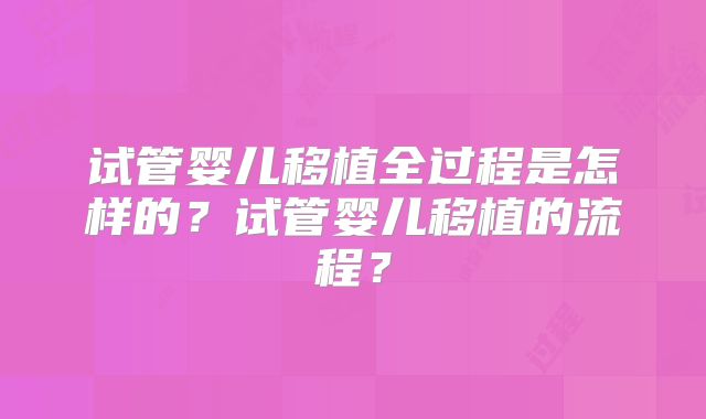 试管婴儿移植全过程是怎样的？试管婴儿移植的流程？