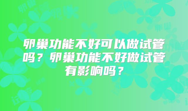 卵巢功能不好可以做试管吗？卵巢功能不好做试管有影响吗？