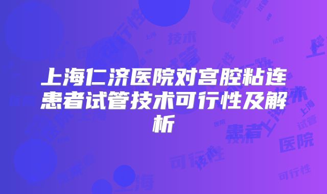 上海仁济医院对宫腔粘连患者试管技术可行性及解析