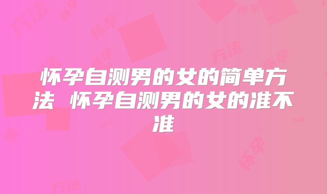 怀孕自测男的女的简单方法 怀孕自测男的女的准不准