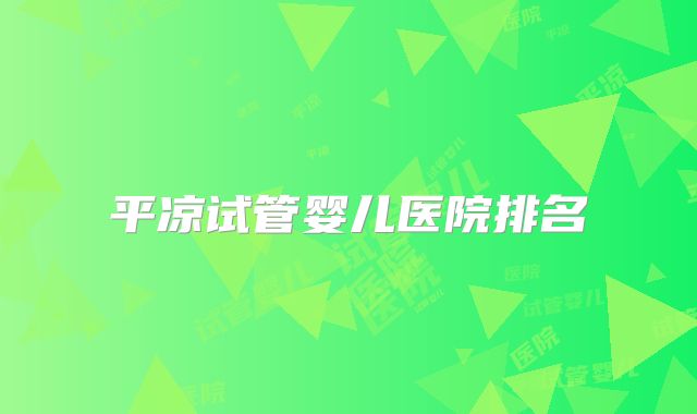 平凉试管婴儿医院排名