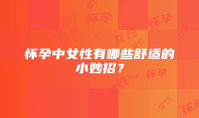 怀孕中女性有哪些舒适的小妙招？