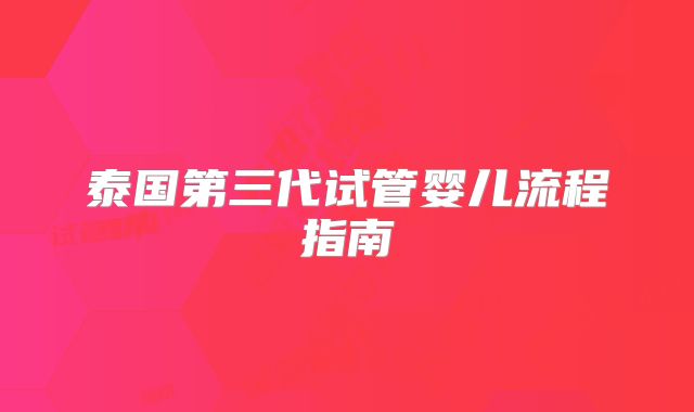 泰国第三代试管婴儿流程指南