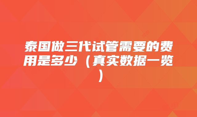 泰国做三代试管需要的费用是多少(真实数据一览)