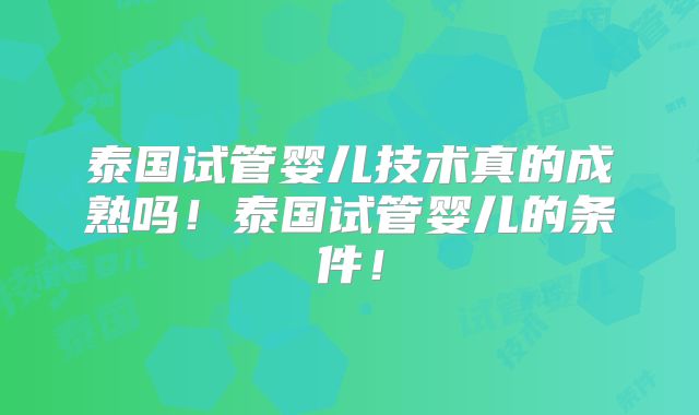 泰国试管婴儿技术真的成熟吗！泰国试管婴儿的条件！